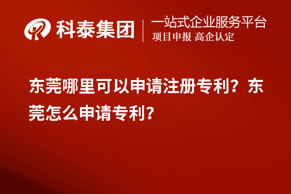 東莞哪里可以申請注冊專利？東莞怎么申請專利？