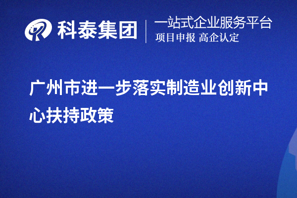 廣州市進(jìn)一步落實(shí)制造業(yè)創(chuàng)新中心扶持政策