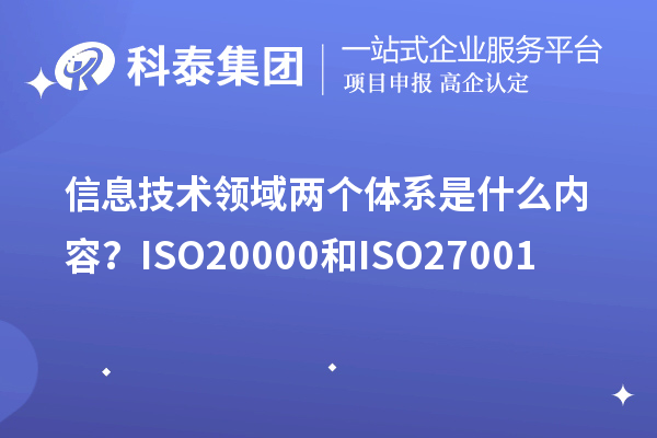 信息技術(shù)領(lǐng)域兩個體系是什么內(nèi)容？ISO20000和ISO27001