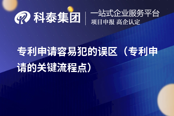 專(zhuān)利申請(qǐng)容易犯的誤區(qū)（專(zhuān)利申請(qǐng)的關(guān)鍵流程點(diǎn)）