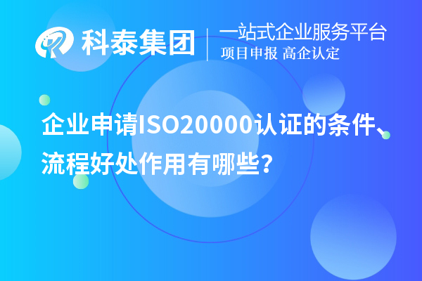企業(yè)申請(qǐng)ISO20000認(rèn)證的條件、流程好處作用有哪些？