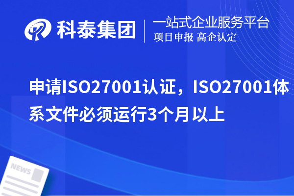 申請(qǐng)ISO27001認(rèn)證，ISO27001體系文件必須運(yùn)行3個(gè)月以上