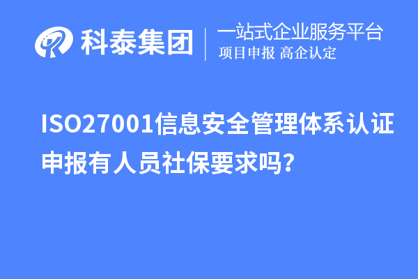 ISO27001信息安全管理體系認證申報有人員社保要求嗎？