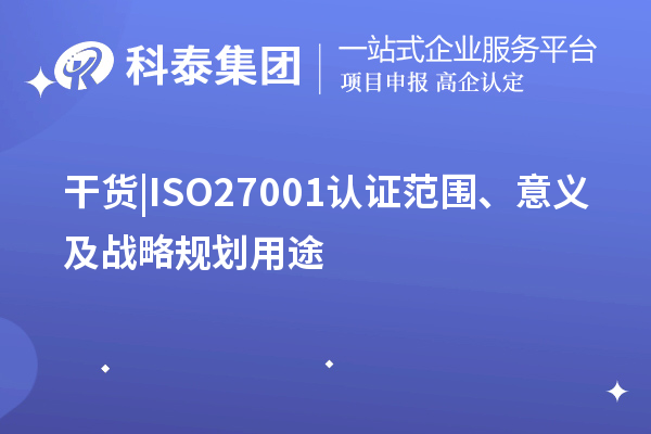 干貨 |ISO27001認證范圍、意義及戰(zhàn)略規(guī)劃用途