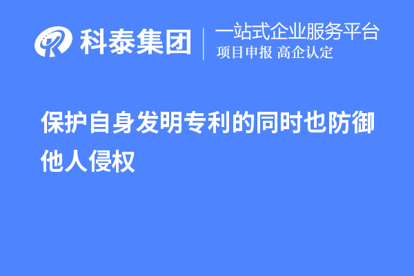 保護(hù)自身發(fā)明專利的同時(shí)也防御他人侵權(quán)