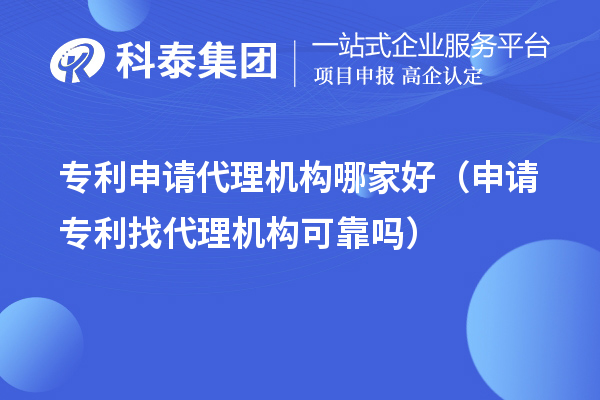 專(zhuān)利申請(qǐng)代理機(jī)構(gòu)哪家好（申請(qǐng)專(zhuān)利找代理機(jī)構(gòu)可靠嗎）
