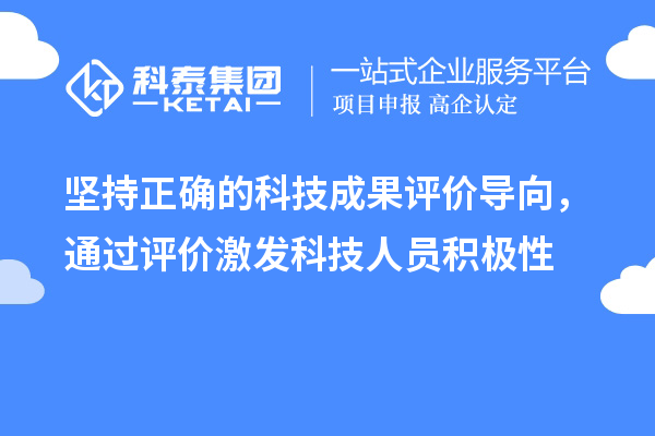 堅持正確的科技成果評價導向，通過評價激發(fā)科技人員積極性