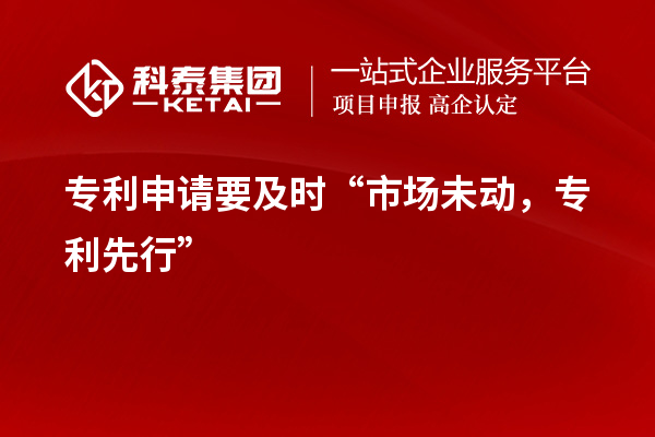 專利申請要及時“市場未動，專利先行”