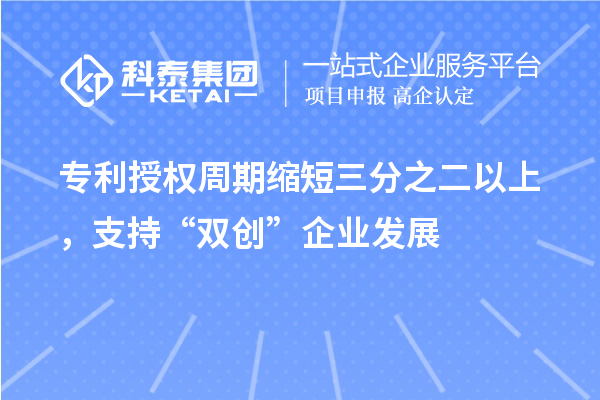 專(zhuān)利授權(quán)周期縮短三分之二以上，支持“雙創(chuàng)”企業(yè)發(fā)展