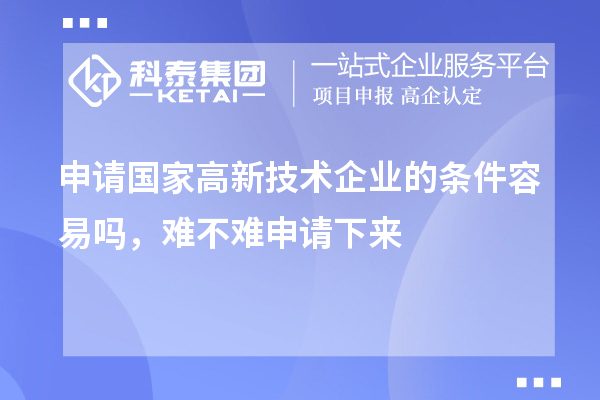 申請國家高新技術(shù)企業(yè)的條件容易嗎，難不難申請下來