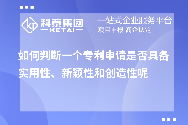 如何判斷一個(gè)專利申請是否具備實(shí)用性、新穎性和創(chuàng)造性呢