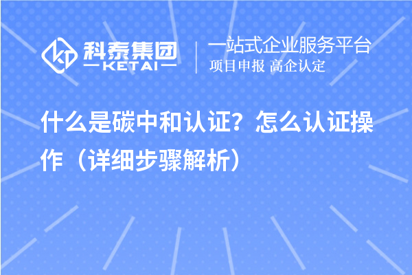 什么是碳中和認證？怎么認證操作（詳細步驟解析）