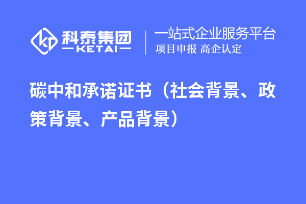 碳中和承諾證書（社會背景、政策背景、產(chǎn)品背景）