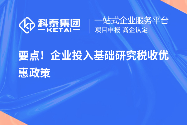 要點！企業(yè)投入基礎(chǔ)研究稅收優(yōu)惠政策