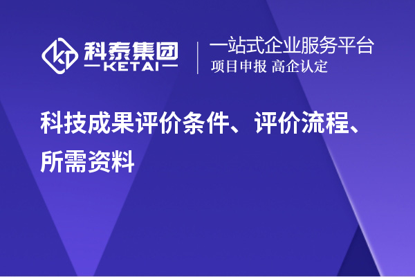 科技成果評(píng)價(jià)條件、評(píng)價(jià)流程、所需資料