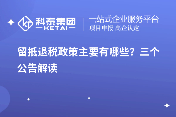 留抵退稅政策主要有哪些？三個(gè)公告解讀