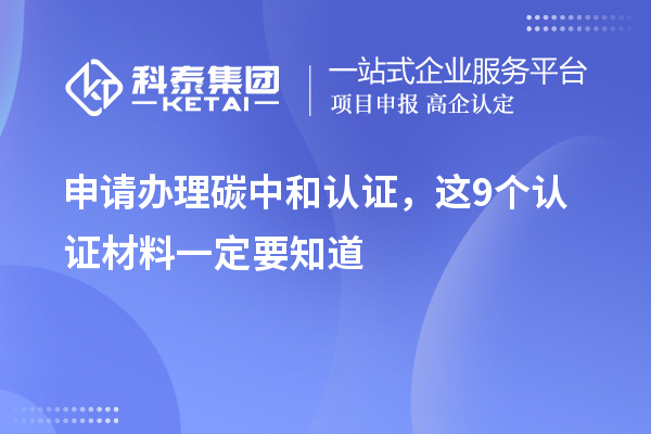 申請(qǐng)辦理碳中和認(rèn)證，這9個(gè)認(rèn)證材料清單一定要知道
