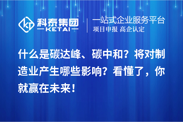 什么是碳達峰、碳中和？將對制造業(yè)產(chǎn)生哪些影響？看懂了，你就贏在未來！