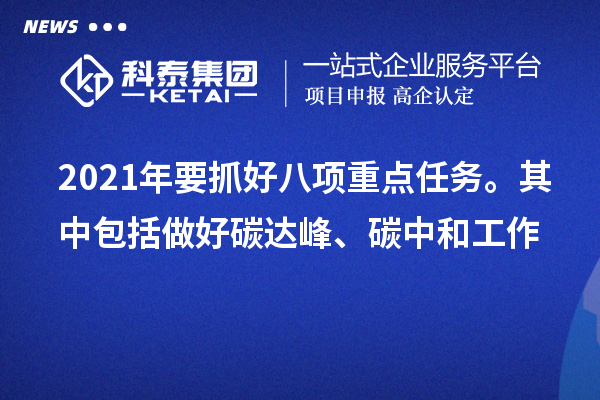 2021年要抓好八項(xiàng)重點(diǎn)任務(wù)。其中包括做好碳達(dá)峰、碳中和工作