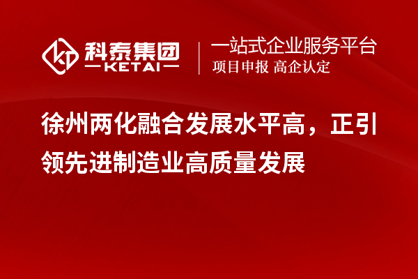 徐州兩化融合發(fā)展水平高，正引領(lǐng)先進(jìn)制造業(yè)高質(zhì)量發(fā)展