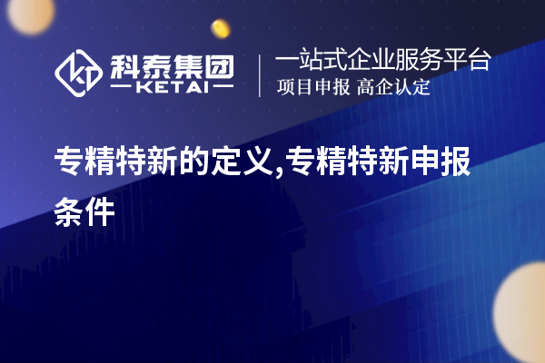 專精特新的定義,<a href=http://www.xljuanlianmen.com/zjtx/ target=_blank class=infotextkey>專精特新申報條件</a>