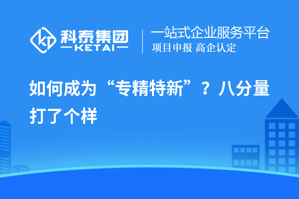 如何成為“專精特新”？八分量打了個樣