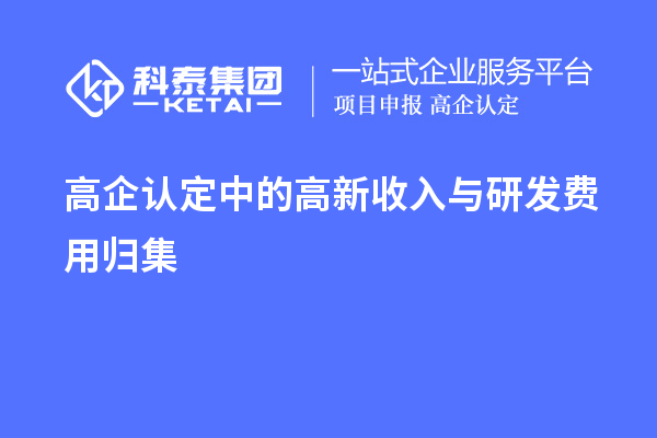 高企認(rèn)定中的高新收入與研發(fā)費用歸集