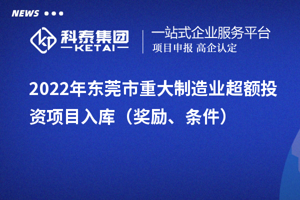 2022年?yáng)|莞市重大制造業(yè)超額投資項(xiàng)目入庫(kù)（獎(jiǎng)勵(lì)、條件）