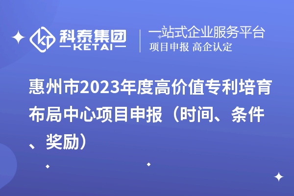 惠州市2023年度高價(jià)值專(zhuān)利培育布局中心<a href=http://www.xljuanlianmen.com/shenbao.html target=_blank class=infotextkey>項(xiàng)目申報(bào)</a>（時(shí)間、條件、獎(jiǎng)勵(lì)）
