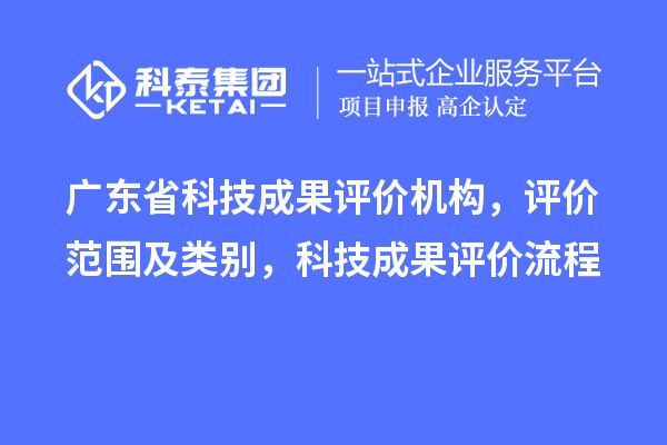 廣東省科技成果評價機構，評價范圍及類別，科技成果評價流程