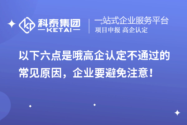 以下六點(diǎn)是哦高企認(rèn)定不通過的常見原因，企業(yè)要避免注意！