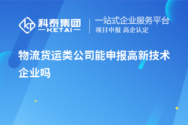 物流貨運類公司能申報高新技術(shù)企業(yè)嗎