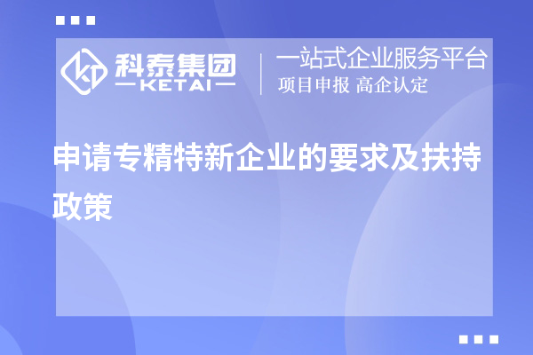 申請(qǐng)專精特新企業(yè)的要求及扶持政策