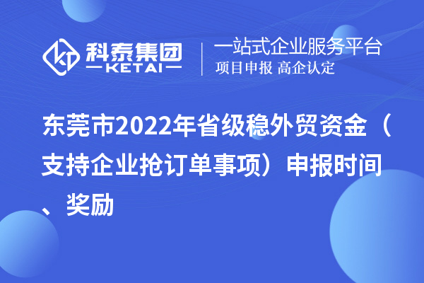 東莞市2022年省級(jí)穩(wěn)外貿(mào)資金（支持企業(yè)搶訂單事項(xiàng)）申報(bào)時(shí)間、獎(jiǎng)勵(lì)