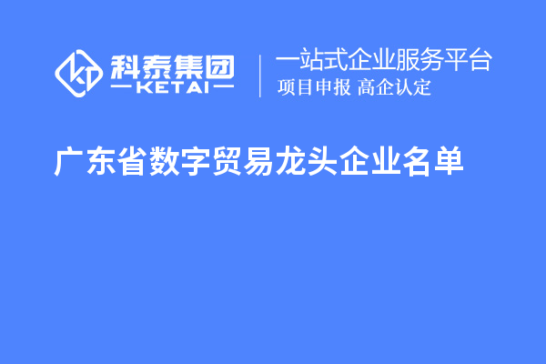廣東省數(shù)字貿易龍頭企業(yè)名單