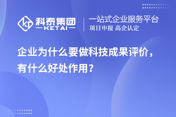企業(yè)為什么要做科技成果評價，有什么好處作用？