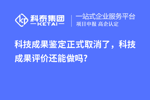 科技成果鑒定正式取消了，<a href=http://www.xljuanlianmen.com/video/4773.html target=_blank class=infotextkey>科技成果評(píng)價(jià)</a>還能做嗎?