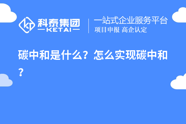碳中和是什么？怎么實(shí)現(xiàn)碳中和？