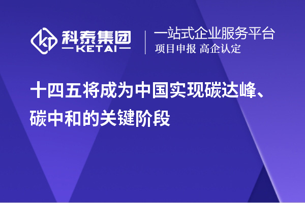 十四五將成為中國實現(xiàn)碳達峰、碳中和的關(guān)鍵階段