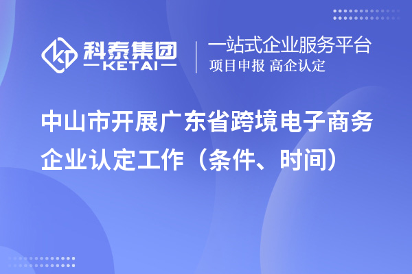 中山市開展廣東省跨境電子商務(wù)企業(yè)認(rèn)定工作（條件、時(shí)間）