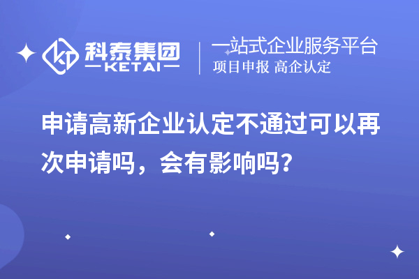 申請(qǐng)高新企業(yè)認(rèn)定不通過可以再次申請(qǐng)嗎，會(huì)有影響嗎？