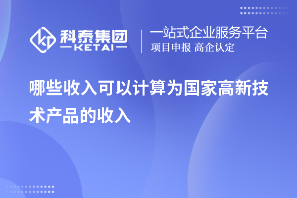 哪些收入可以計算為國家高新技術產(chǎn)品的收入