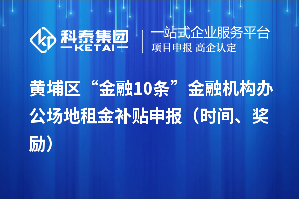 黃埔區(qū)“金融10條”金融機構(gòu)辦公場地租金補貼申報（時間、獎勵）