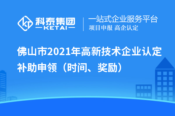 佛山市2021年高新技術(shù)企業(yè)認(rèn)定補(bǔ)助申領(lǐng)（時間、獎勵）