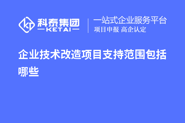 企業(yè)<a href=http://www.xljuanlianmen.com/fuwu/jishugaizao.html target=_blank class=infotextkey>技術(shù)改造</a>項目支持范圍包括哪些