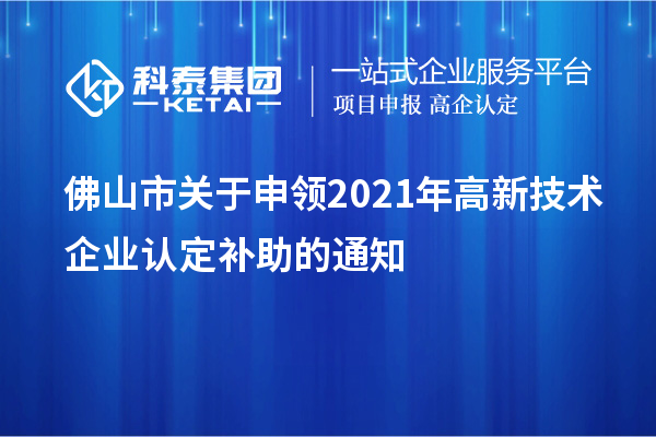 佛山市關(guān)于申領(lǐng)2021年<a href=http://www.xljuanlianmen.com target=_blank class=infotextkey>高新技術(shù)企業(yè)認(rèn)定</a>補(bǔ)助的通知