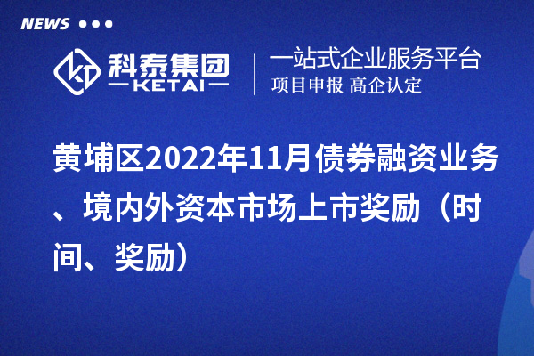 黃埔區(qū)2022年11月債券融資業(yè)務(wù)、境內(nèi)外資本市場上市獎勵（時間、獎勵）