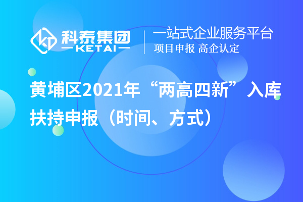 黃埔區(qū)2021年“兩高四新”入庫扶持申報（時間、方式）