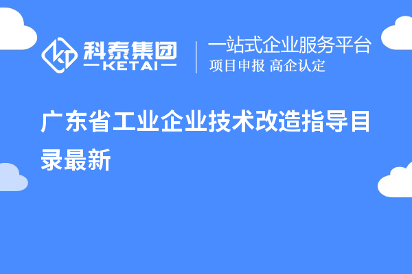 廣東省工業(yè)企業(yè)<a href=http://www.xljuanlianmen.com/fuwu/jishugaizao.html target=_blank class=infotextkey>技術(shù)改造</a>指導(dǎo)目錄最新