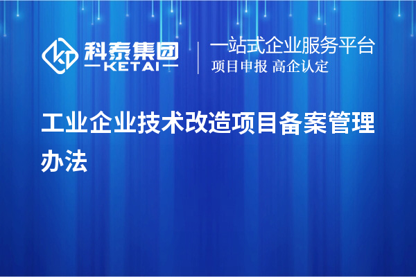 工業(yè)企業(yè)<a href=http://www.xljuanlianmen.com/fuwu/jishugaizao.html target=_blank class=infotextkey>技術(shù)改造</a>項(xiàng)目備案管理辦法
